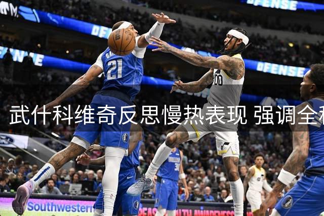 武什科维奇反思慢热表现 强调全程专注的重要性
